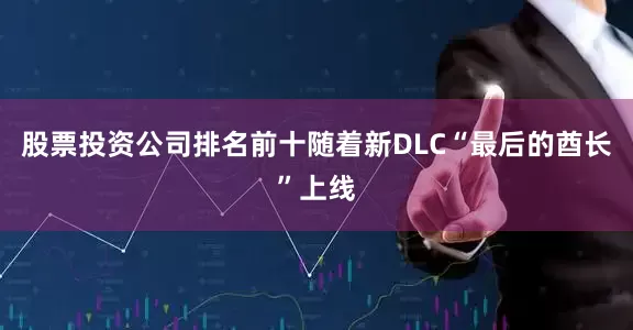 股票投资公司排名前十随着新DLC“最后的酋长”上线
