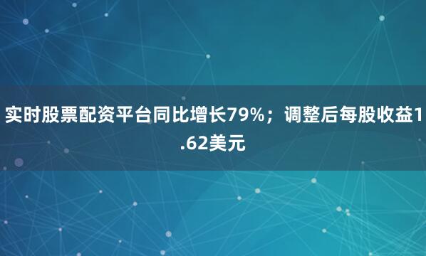 实时股票配资平台同比增长79%；调整后每股收益1.62美元