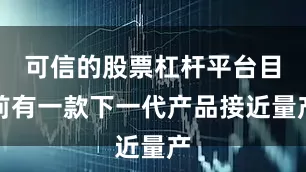 可信的股票杠杆平台目前有一款下一代产品接近量产