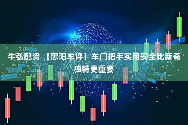 牛弘配资 【忠阳车评】车门把手实用安全比新奇独特更重要