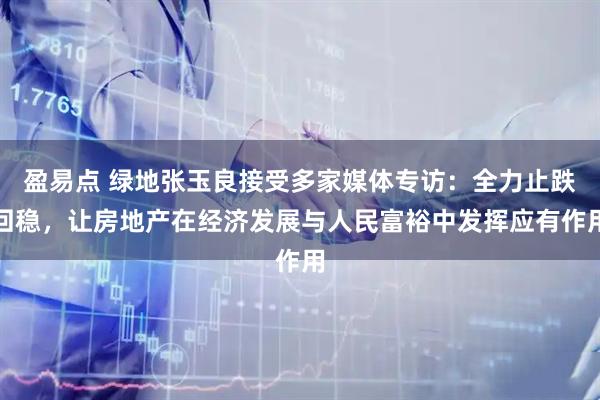 盈易点 绿地张玉良接受多家媒体专访：全力止跌回稳，让房地产在经济发展与人民富裕中发挥应有作用