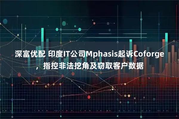 深富优配 印度IT公司Mphasis起诉Coforge，指控非法挖角及窃取客户数据