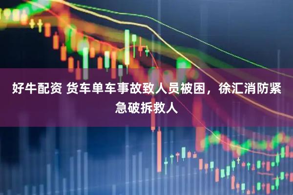 好牛配资 货车单车事故致人员被困，徐汇消防紧急破拆救人