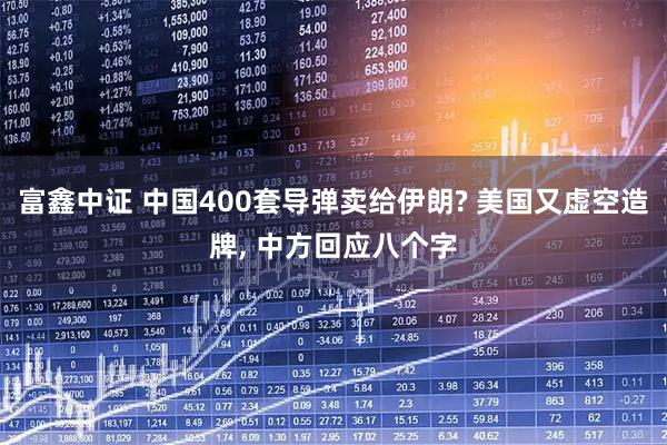 富鑫中证 中国400套导弹卖给伊朗? 美国又虚空造牌, 中方回应八个字