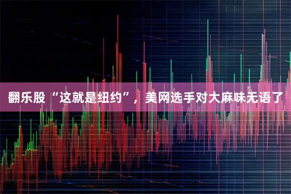 翻乐股 “这就是纽约”，美网选手对大麻味无语了